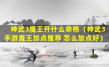 神武3魔王开什么命格（神武3手游魔王加点推荐 怎么加点好）